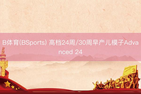 B体育(BSports) 高档24周/30周早产儿模子Advanced 24