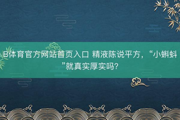 B体育官方网站首页入口 精液陈说平方，“小蝌蚪”就真实厚实吗？