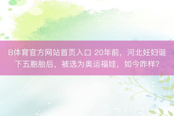 B体育官方网站首页入口 20年前,河北妊妇诞下五胞胎后,被选为奥运福娃,如今咋样?