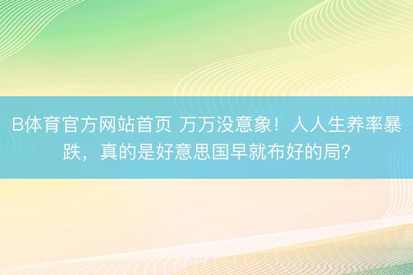 B体育官方网站首页 万万没意象!人人生养率暴跌,真的是好意思国早就布好的局?