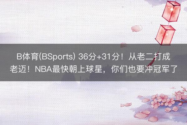 B体育(BSports) 36分+31分！从老二打成老迈！NBA最快朝上球星，你们也要冲冠军了
