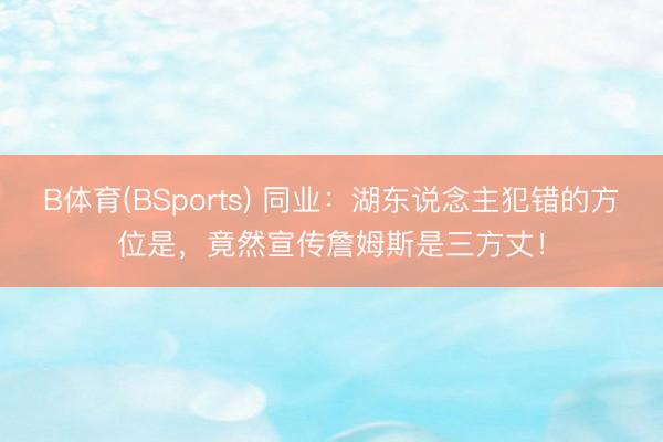 B体育(BSports) 同业：湖东说念主犯错的方位是，竟然宣传詹姆斯是三方丈！