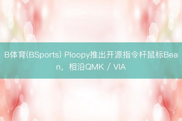 B体育(BSports) Ploopy推出开源指令杆鼠标Bean，相沿QMK / VIA