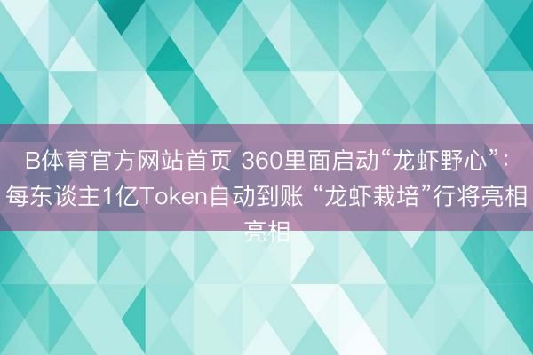 B体育官方网站首页 360里面启动“龙虾野心”：每东谈主1亿Token自动到账 “龙虾栽培”行将亮相