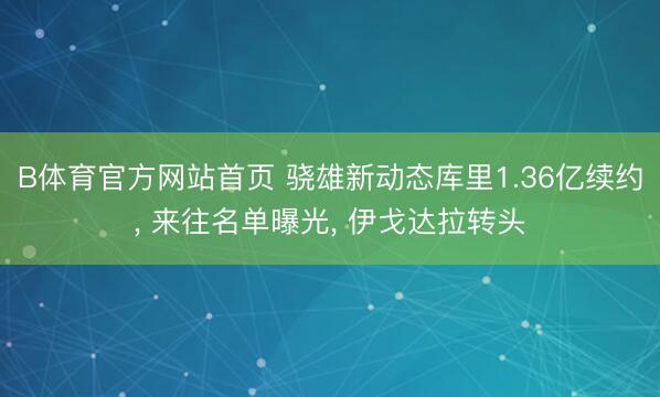 B体育官方网站首页 骁雄新动态库里1.36亿续约, 来往名单