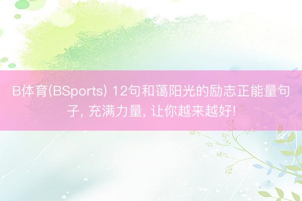 B体育(BSports) 12句和蔼阳光的励志正能量句子， 充满力量， 让你越来越好!