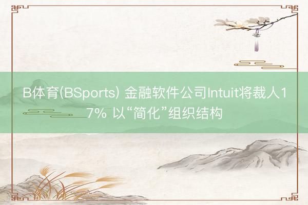 B体育(BSports) 金融软件公司Intuit将裁人17% 以“简化”组织结构