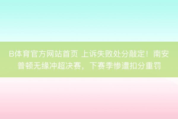 B体育官方网站首页 上诉失败处分敲定！南安普顿无缘冲超决赛，下赛季惨遭扣分重罚