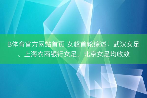 B体育官方网站首页 女超首轮综述：武汉女足、上海农商银行女足、北京女足均收效