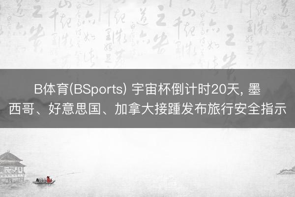 B体育(BSports) 宇宙杯倒计时20天， 墨西哥、好意思国、加拿大接踵发布旅行安全指示
