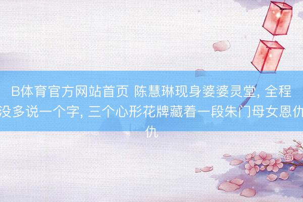 B体育官方网站首页 陈慧琳现身婆婆灵堂， 全程没多说一个字， 三个心形花牌藏着一段朱门母女恩仇