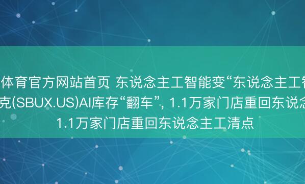 B体育官方网站首页 东说念主工智能变“东说念主工智障”? 星巴克(SBUX.US)AI库存“翻车”， 1.1万家门店重回东说念主工清点