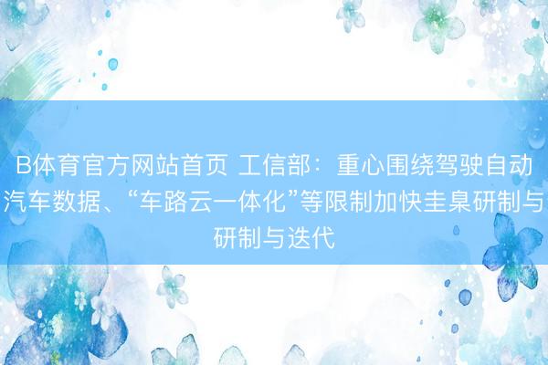 B体育官方网站首页 工信部：重心围绕驾驶自动化、汽车数据、“车路云一体化”等限制加快圭臬研制与迭代