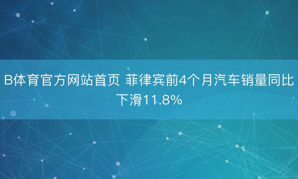 B体育官方网站首页 菲律宾前4个月汽车销量同比下滑11.8%