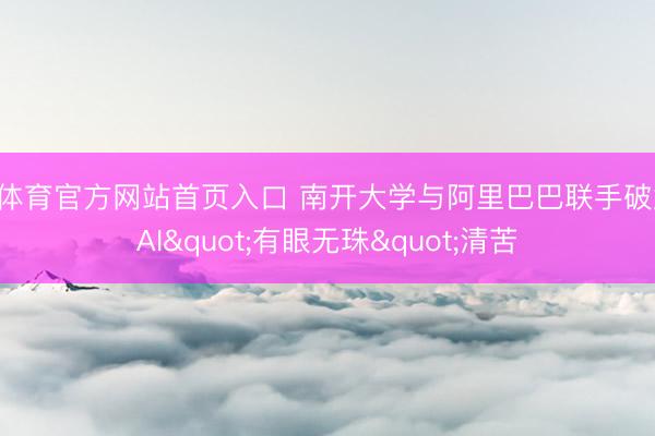 B体育官方网站首页入口 南开大学与阿里巴巴联手破解AI"有眼无珠"清苦