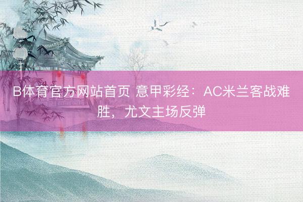 B体育官方网站首页 意甲彩经：AC米兰客战难胜，尤文主场反弹