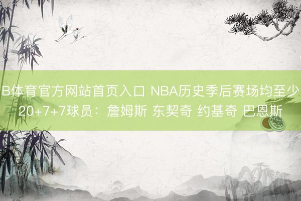 B体育官方网站首页入口 NBA历史季后赛场均至少20+7+7球员:詹姆斯 东契奇 约基奇 巴恩斯