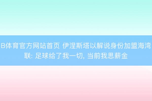 B体育官方网站首页 伊涅斯塔以解说身份加盟海湾联: 足球给了我一切, 当前我思薪金