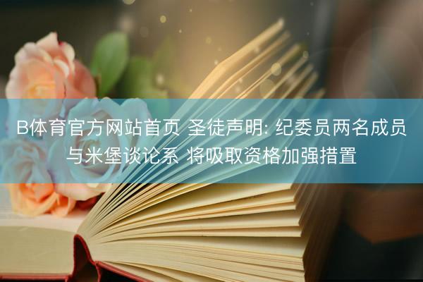 B体育官方网站首页 圣徒声明: 纪委员两名成员与米堡谈论系 将吸取资格加强措置