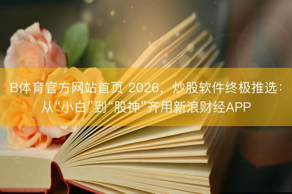 B体育官方网站首页 2026,炒股软件终极推选:从“小白”到“股神”齐用新浪财经APP