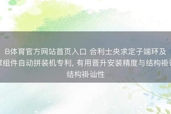 B体育官方网站首页入口 合利士央求定子端环及内撑组件自动拼装机专利， 有用晋升安装精度与结构褂讪性