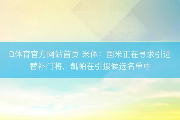 B体育官方网站首页 米体：国米正在寻求引进替补门将，凯帕在引援候选名单中