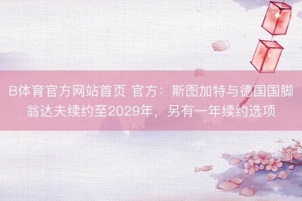 B体育官方网站首页 官方：斯图加特与德国国脚翁达夫续约至2029年，另有一年续约选项