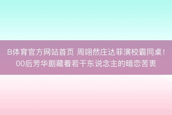 B体育官方网站首页 周翊然庄达菲演校霸同桌！00后芳华剧藏着若干东说念主的暗恋苦衷