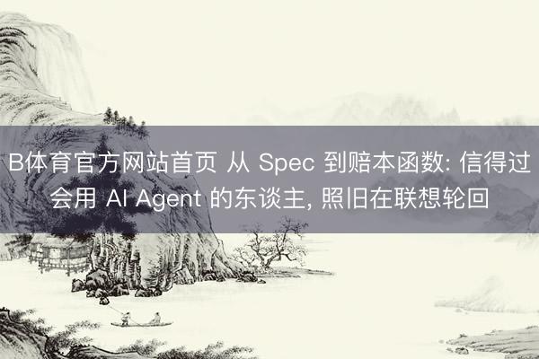 B体育官方网站首页 从 Spec 到赔本函数: 信得过会用 AI Agent 的东谈主， 照旧在联想轮回
