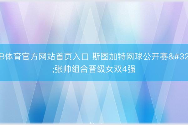 B体育官方网站首页入口 斯图加特网球公开赛 张帅组合晋级女双4强