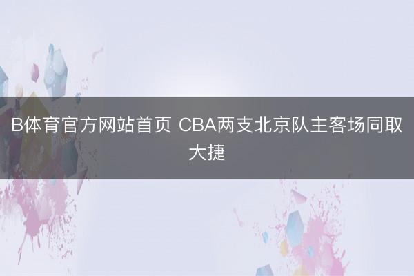 B体育官方网站首页 CBA两支北京队主客场同取大捷