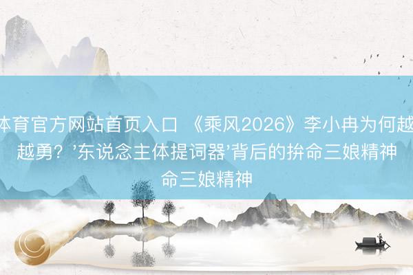 B体育官方网站首页入口 《乘风2026》李小冉为何越挫越勇？'东说念主体提词器'背后的拚命三娘精神