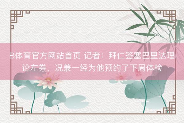 B体育官方网站首页 记者：拜仁签塞巴里达理论左券，况兼一经为他预约了下周体检