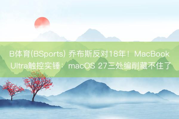 B体育(BSports) 乔布斯反对18年！MacBook Ultra触控实锤：macOS 27三处编削藏不住了