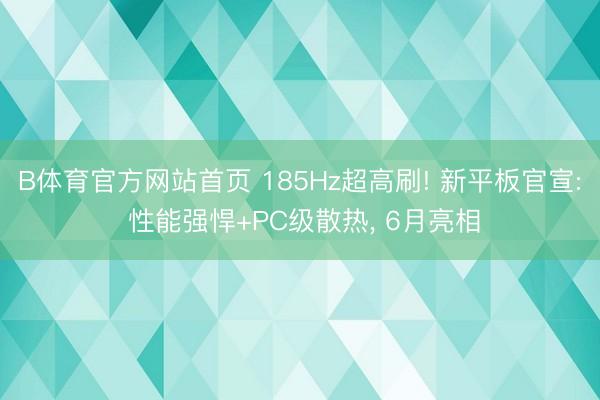 B体育官方网站首页 185Hz超高刷! 新平板官宣: 性能强悍+PC级散热， 6月亮相