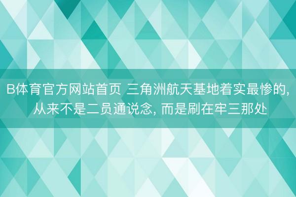 B体育官方网站首页 三角洲航天基地着实最惨的, 从来不是二员通说念, 而是刷在牢三那处