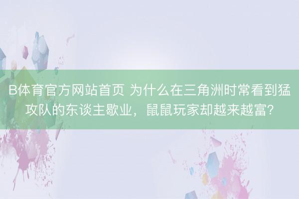 B体育官方网站首页 为什么在三角洲时常看到猛攻队的东谈主歇业,鼠鼠玩家却越来越富?